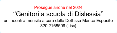 Prosegue anche nel 2024 
“Genitori a scuola di Dislessia”
un incontro mensile a cura delle Dott.ssa Marica Esposito
320 2168509 (Lisa)