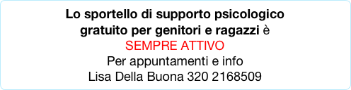 Lo sportello di supporto psicologico 
gratuito per genitori e ragazzi è
SEMPRE ATTIVO
Per appuntamenti e info 
Lisa Della Buona 320 2168509